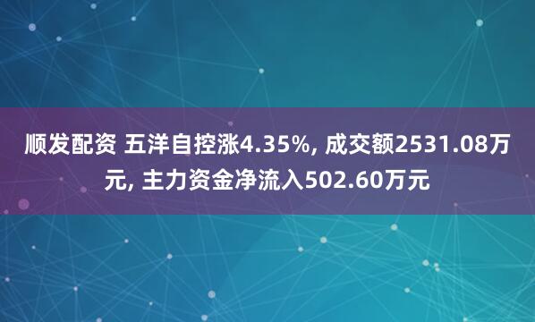 顺发配资 五洋自控涨4.35%, 成交额2531.08万元, 主力资金净流入502.60万元