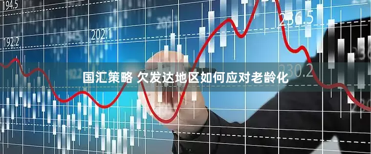 国汇策略 欠发达地区如何应对老龄化