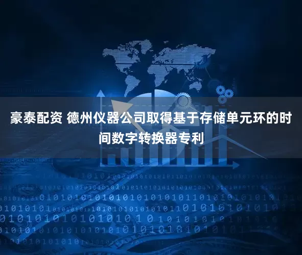 豪泰配资 德州仪器公司取得基于存储单元环的时间数字转换器专利