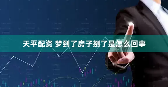 天平配资 梦到了房子捯了是怎么回事