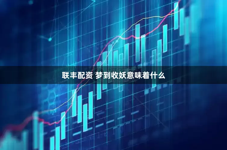 联丰配资 梦到收妖意味着什么