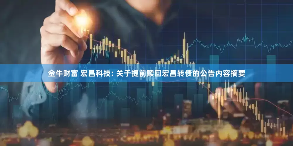 金牛财富 宏昌科技: 关于提前赎回宏昌转债的公告内容摘要