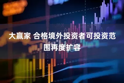 大赢家 合格境外投资者可投资范围再度扩容