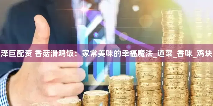 泽巨配资 香菇滑鸡饭：家常美味的幸福魔法_道菜_香味_鸡块