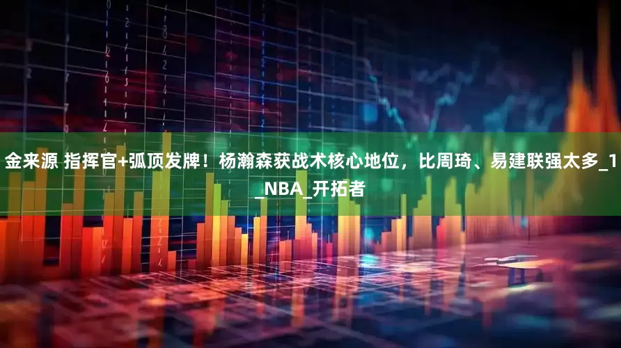 金来源 指挥官+弧顶发牌！杨瀚森获战术核心地位，比周琦、易建联强太多_1_NBA_开拓者