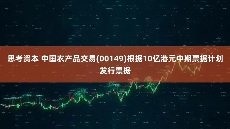 思考资本 中国农产品交易(00149)根据10亿港元中期票据计划发行票据