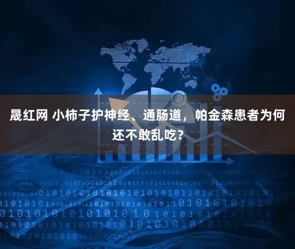 晟红网 小柿子护神经、通肠道，帕金森患者为何还不敢乱吃？