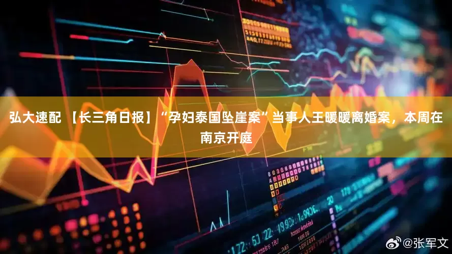 弘大速配 【长三角日报】“孕妇泰国坠崖案”当事人王暖暖离婚案，本周在南京开庭