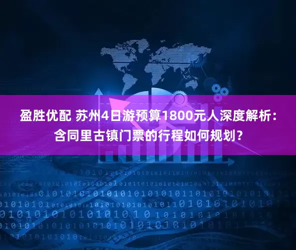 盈胜优配 苏州4日游预算1800元人深度解析：含同里古镇门票的行程如何规划？
