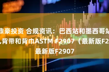 鼎豪投资 合规资讯：巴西站和墨西哥站婴儿背带和背巾ASTM F2907（最新版F2907