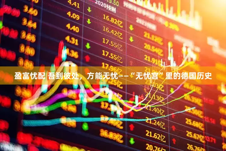 盈富忧配 吾到彼处，方能无忧——“无忧宫”里的德国历史