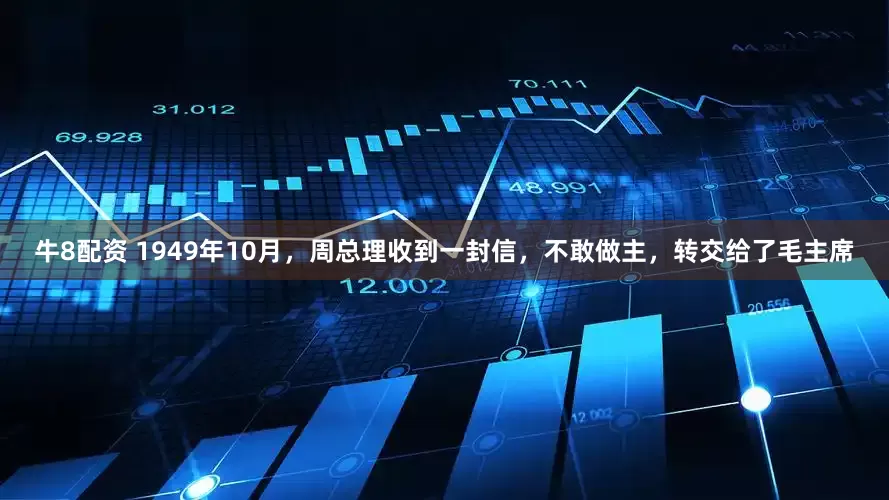 牛8配资 1949年10月，周总理收到一封信，不敢做主，转交给了毛主席
